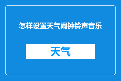 怎样设置天气闹钟铃声音乐(如何设置天气闹钟铃声以提醒你关注天气预报？)