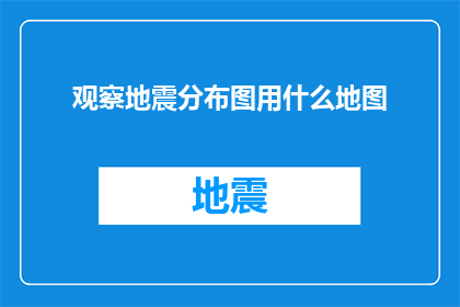 观察地震分布图用什么地图(如何通过地震分布图来观察地球的地质活动？)