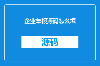 企业年报源码怎么填(如何填写企业年报源码？)