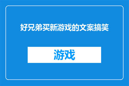 好兄弟买新游戏的文案搞笑(好兄弟，你们是否已经准备好迎接新游戏的挑战？让我们看看你是否有勇气购买这款令人兴奋的新游戏)