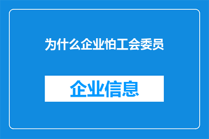 为什么企业怕工会委员(企业为何对工会委员持谨慎态度？)
