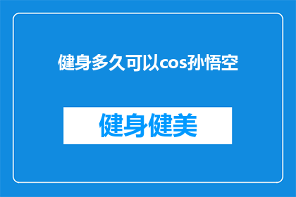 健身多久可以cos孙悟空(健身多久可以cos孙悟空？)
