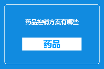 药品控销方案有哪些(探讨药品控销方案的多样性与实施策略)