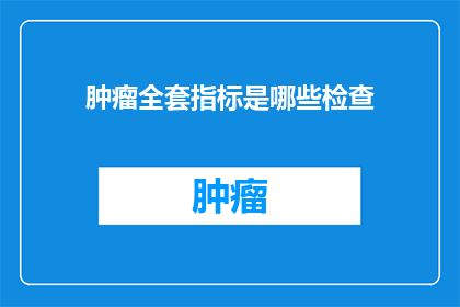 肿瘤全套指标是哪些检查(肿瘤全套指标检查包括哪些项目？)
