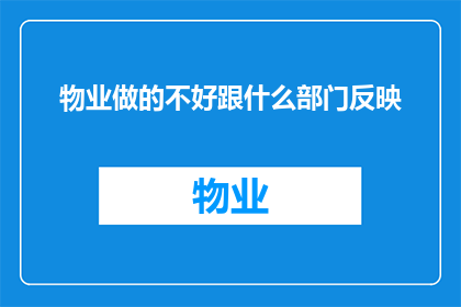 物业做的不好跟什么部门反映(面对物业服务不佳，您应向哪个部门提出反馈？)
