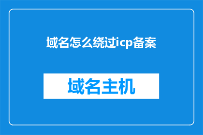 域名怎么绕过icp备案(如何规避ICP备案流程以获取域名？)