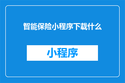 智能保险小程序下载什么(您是否在寻找一款能够简化保险购买流程的智能小程序？)
