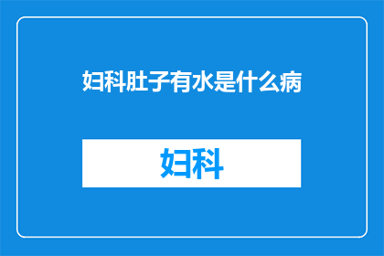 妇科肚子有水是什么病(妇科疾病中，腹部积水现象可能预示着哪些健康问题？)