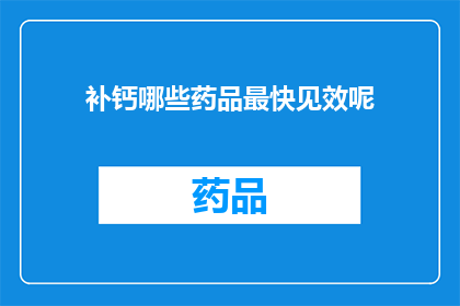 补钙哪些药品最快见效呢(哪些补钙药品能迅速见效？)