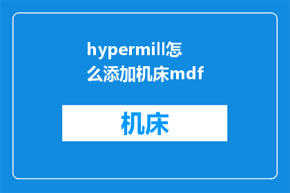 hypermill怎么添加机床mdf(如何向HyperMill中添加机床的Mdf文件？)