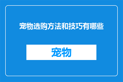宠物选购方法和技巧有哪些(如何挑选合适的宠物？掌握这些选购技巧和窍门，让你的宠物生活更加美好)