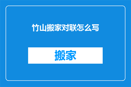 竹山搬家对联怎么写(如何撰写竹山搬家对联？)
