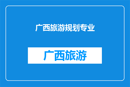 广西旅游规划专业(广西旅游规划专业的未来发展趋势是什么？)