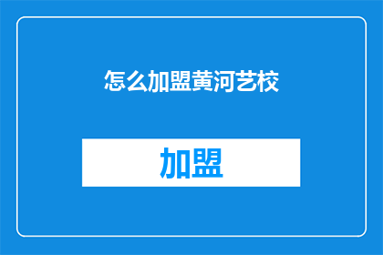 怎么加盟黄河艺校(如何加盟黄河艺术学校？)