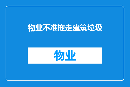 物业不准拖走建筑垃圾(物业为何不允许拖走建筑垃圾？)
