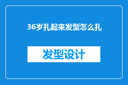 36岁扎起来发型怎么扎(如何为36岁女性打造既优雅又时尚的扎发造型？)