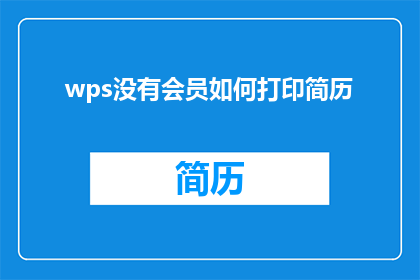 wps没有会员如何打印简历(如何应对WPS文档中没有会员权限时打印简历的困境？)