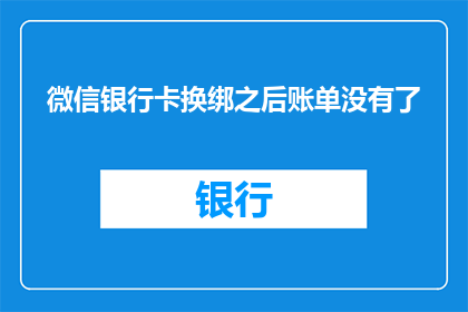 微信银行卡换绑之后账单没有了(微信银行卡换绑后，账单为何消失？)