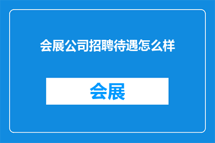 会展公司招聘待遇怎么样(会展公司招聘待遇如何？是否满足您的期望？)