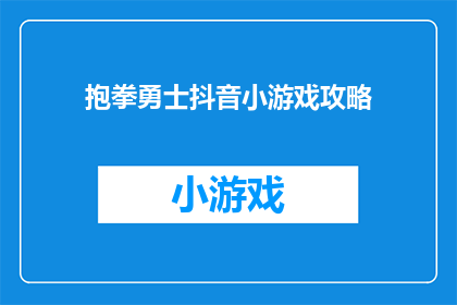 抱拳勇士抖音小游戏攻略(抱拳勇士抖音小游戏攻略：你准备好挑战了吗？)
