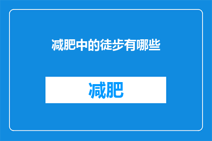 减肥中的徒步有哪些(徒步减肥：探索健康减重之旅中不可忽视的要素)