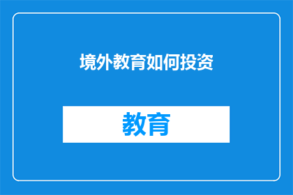 境外教育如何投资(境外教育投资：如何有效进行海外教育资源的布局与管理？)