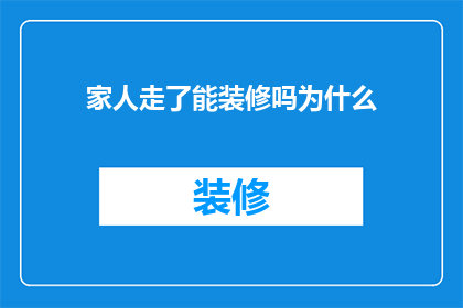 家人走了能装修吗为什么(家人离去后，是否能够继续进行装修工程？)
