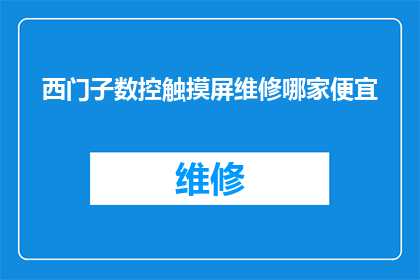 西门子数控触摸屏维修哪家便宜(西门子数控触摸屏维修哪家最经济实惠？)