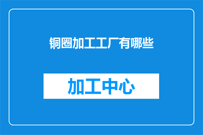 铜圈加工工厂有哪些(铜圈加工工厂有哪些？)