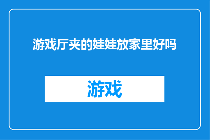 游戏厅夹的娃娃放家里好吗(游戏厅夹的娃娃是否适合摆放在家中？)