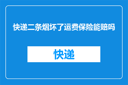 快递二条烟坏了运费保险能赔吗(快递两条烟损坏，运费保险是否赔偿？)
