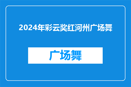 2024年彩云奖红河州广场舞(2024年彩云奖红河州广场舞活动，你准备好迎接挑战了吗？)