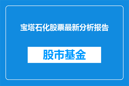 宝塔石化股票最新分析报告(宝塔石化公司最新股票分析报告：投资者应关注哪些关键指标？)