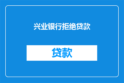 兴业银行拒绝贷款(兴业银行是否拒绝贷款？)