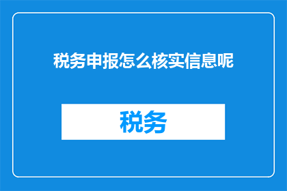 税务申报怎么核实信息呢(如何核实税务申报信息？)