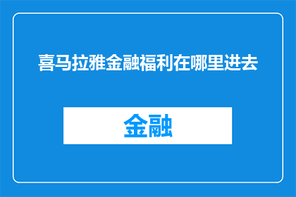 喜马拉雅金融福利在哪里进去(喜马拉雅金融福利的神秘入口在哪里？)