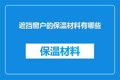 遮挡窗户的保温材料有哪些(你了解吗？有哪些材料可以用来遮挡窗户以保持室内温暖？)