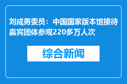 刘成勇委员：中国国家版本馆接待嘉宾团体参观220多万人次