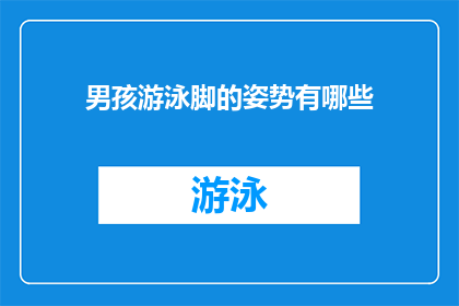 男孩游泳脚的姿势有哪些(男孩游泳时脚部姿势的多样性有哪些？)