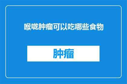 喉咙肿瘤可以吃哪些食物(喉咙肿瘤患者应如何通过饮食来辅助治疗？)
