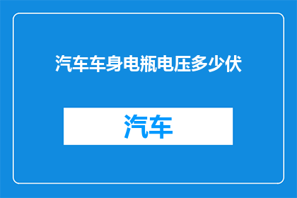 汽车车身电瓶电压多少伏(汽车电瓶的电压标准是多少伏特？)