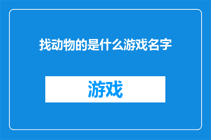 找动物的是什么游戏名字(寻找动物的游戏名称是什么？)
