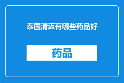 泰国清迈有哪些药品好(泰国清迈的药品选择：探索当地医疗资源，满足您的健康需求)