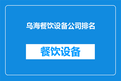 乌海餐饮设备公司排名(乌海地区餐饮设备公司排名揭晓，您知道哪些品牌在行业内领先吗？)