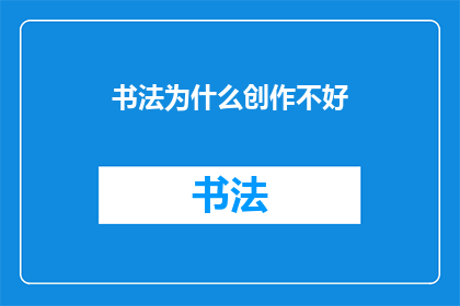 书法为什么创作不好(书法创作为何频频受挫？)