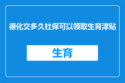 德化交多久社保可以领取生育津贴(如何计算德化地区缴纳社保的时长以领取生育津贴？)