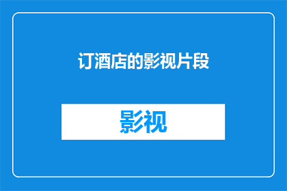 订酒店的影视片段(订酒店的影视片段：探索酒店预订过程中的视觉艺术与情感共鸣)