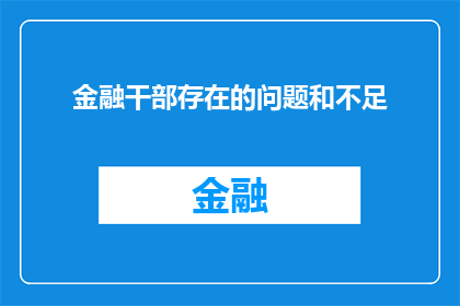 金融干部存在的问题和不足(金融干部在履职过程中面临哪些挑战和不足？)