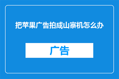 把苹果广告拍成山寨机怎么办(如何应对将苹果广告改编成山寨机风格的挑战？)