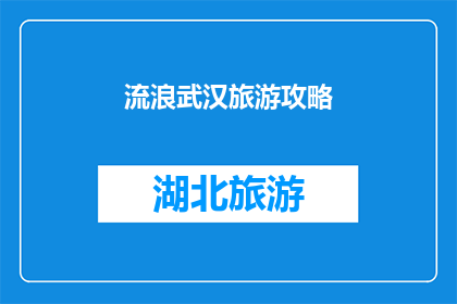 流浪武汉旅游攻略(武汉旅游攻略：你准备好探索这座迷人的城市了吗？)